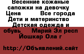 Весенние кожаные сапожки на девочку › Цена ­ 400 - Все города Дети и материнство » Детская одежда и обувь   . Марий Эл респ.,Йошкар-Ола г.